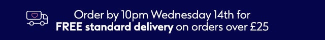 Order by 10pm Wednesday 14th for free standard delivery on orders over £25 